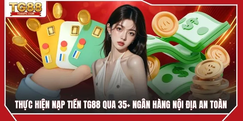 Thực hiện nạp tiền TG88 qua 35+ ngân hàng nội địa an toàn