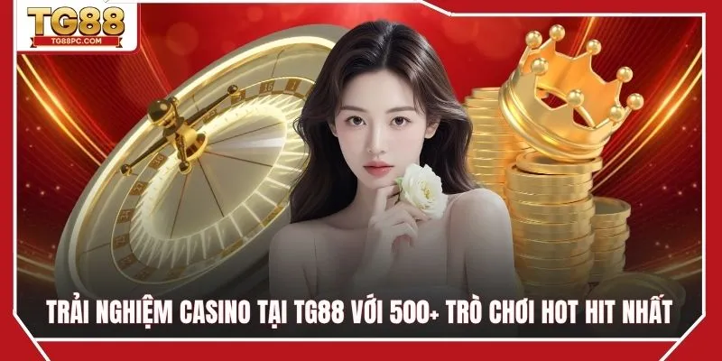 Trải nghiệm Casino TG88 với 500+ trò chơi hot hit nhất